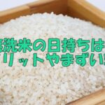 無洗米の日持ちは？デメリットやまずい理由。洗うとどうなるかを調査。